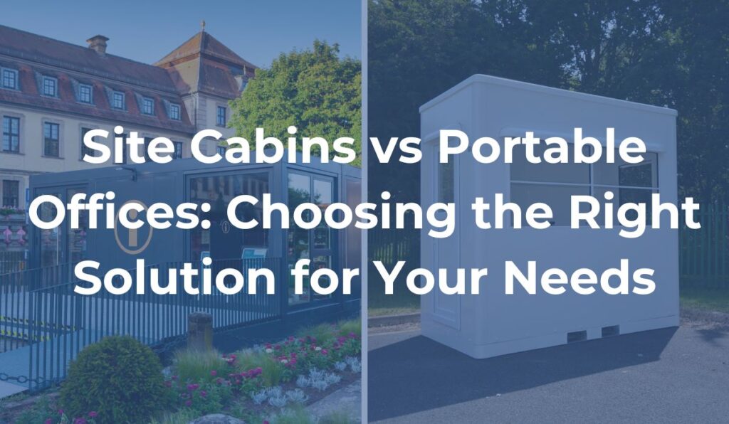 Site Cabins vs Portable Offices Choosing the Right Solution for Your Needs